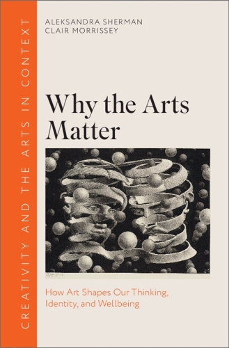 Why the Arts Matter: How Art Shapes Our Thinking, Identity, and Wellbeing.