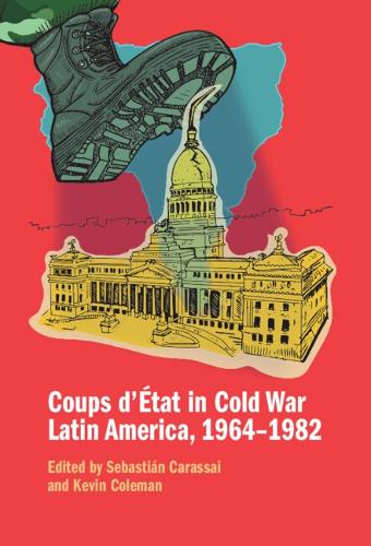 Coups d'Etat in Cold War Latin America, 1964-1982.
