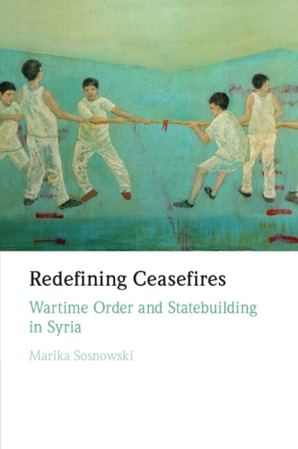 Redefining Ceasefires: Wartime Order and Statebuilding in Syria.