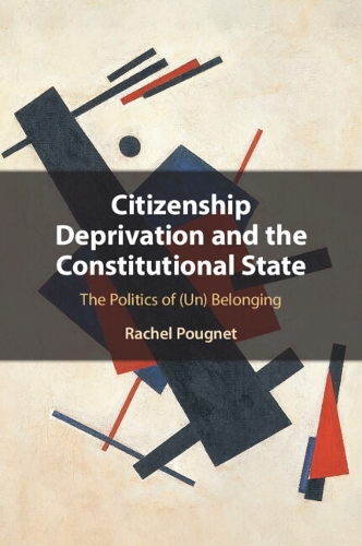 Citizenship Deprivation and the Constitutional State: The Politics of (Un) Belonging.