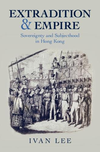 Extradition and Empire: Sovereignty and Subjecthood in Hong Kong.