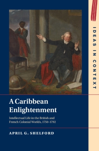 A Caribbean Enlightenment: Intellectual Life in the British and French Colonial Worlds, 1750-1792.