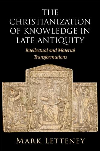 The Christianization of Knowledge in Late Antiquity: Intellectual and Material Transformations.