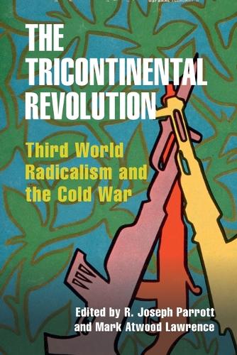 The Tricontinental Revolution: Third World Radicalism and the Cold War.