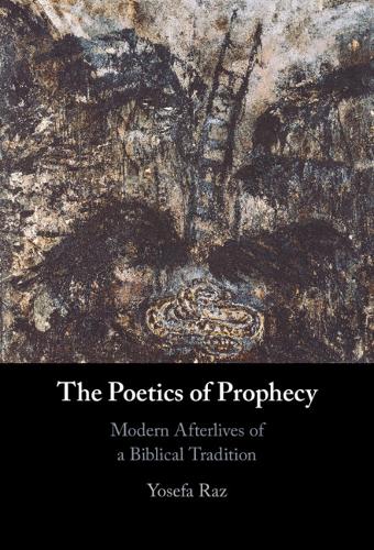 The Poetics of Prophecy: Modern Afterlives of a Biblical Tradition.