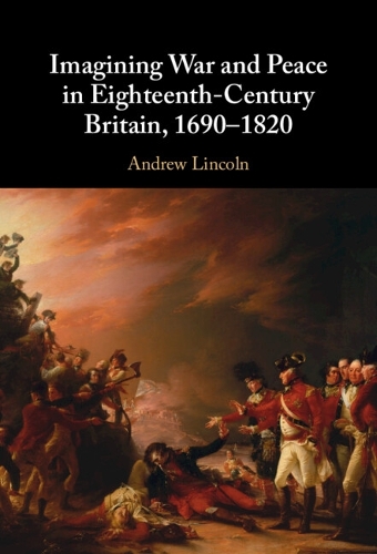 Imagining War and Peace in Eighteenth-Century Britain, 1690-1820.