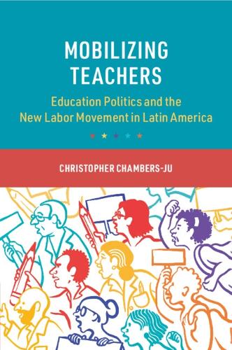 Mobilizing Teachers: Education Politics and the New Labor Movement in Latin America.