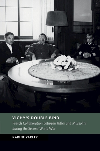 Vichy's Double Bind: French Collaboration between Hitler and Mussolini during the Second World War.