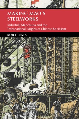 Making Mao's Steelworks: Industrial Manchuria and the Transnational Origins of Chinese Socialism.