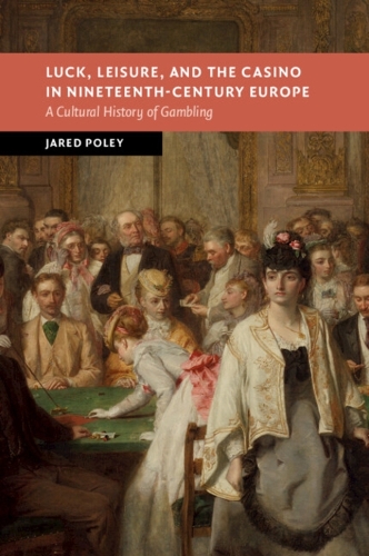 Luck, Leisure, and the Casino in Nineteenth-Century Europe: A Cultural History of Gambling.