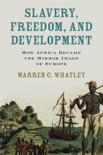Slavery, Freedom, and Development: How Africa Became the Mirror Image of Europe.