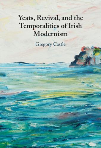 Yeats, Revival, and the Temporalities of Irish Modernism.