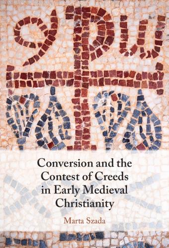Conversion and the Contest of Creeds in Early Medieval Christianity.