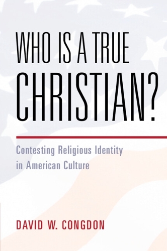 Who Is a True Christian?: Contesting Religious Identity in American Culture.