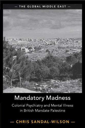 Mandatory Madness: Colonial Psychiatry and Mental Illness in British Mandate Palestine.