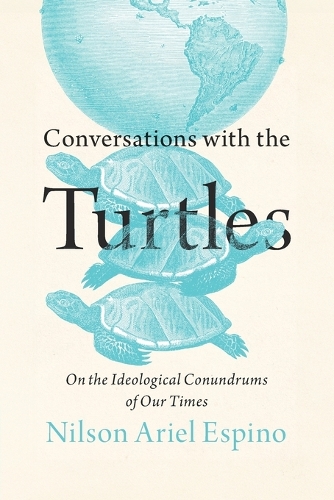 Conversations with the Turtles: On the Ideological Conundrums of Our Times.