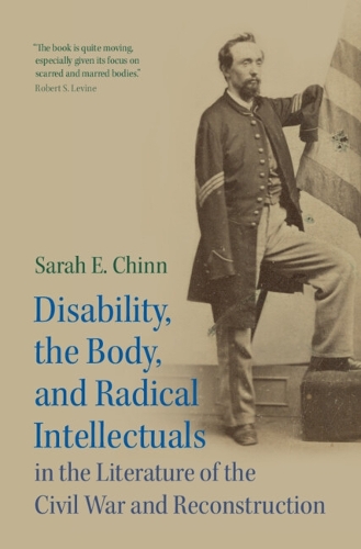 Disability, the Body, and Radical Intellectuals in the Literature of the Civil War and Reconstruction.