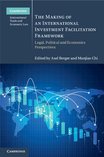 The Making of an International Investment Facilitation Framework: Legal, Political and Economic Perspectives.