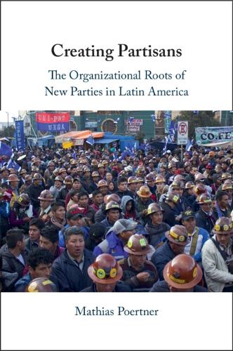Creating Partisans: The Organizational Roots of New Parties in Latin America.