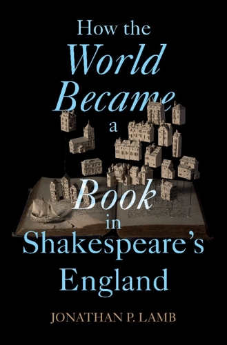 How the World Became a Book in Shakespeare's England.
