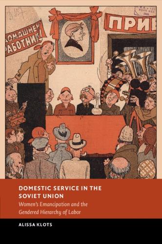 Domestic Service in the Soviet Union: Women's Emancipation and the Gendered Hierarchy of Labor.