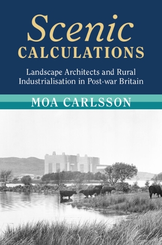 Scenic Calculations: Landscape Architects and Rural Industrialisation in Post-war Britain.