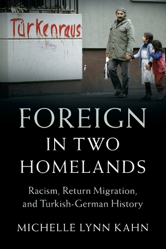Foreign in Two Homelands: Racism, Return Migration, and Turkish-German History.
