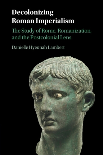 Decolonizing Roman Imperialism: The Study of Rome, Romanization, and the Postcolonial Lens.