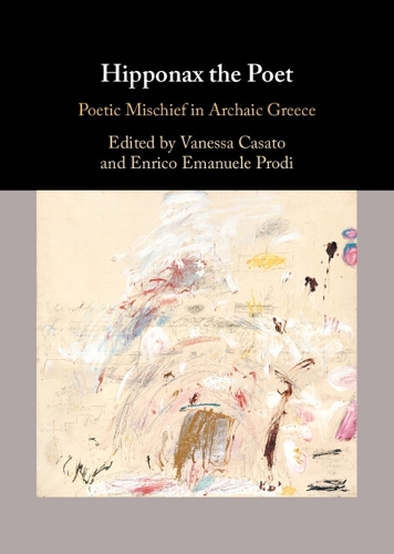 Hipponax the Poet: Poetic Mischief in Archaic Greece.