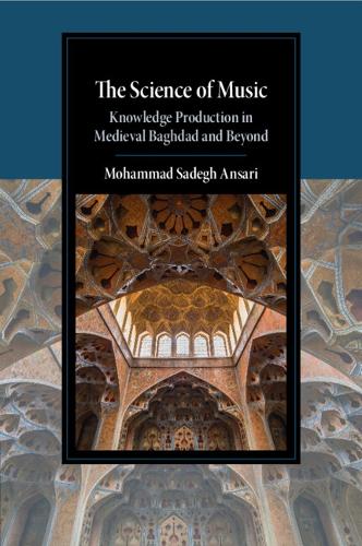 The Science of Music: Knowledge Production in Medieval Baghdad and Beyond.