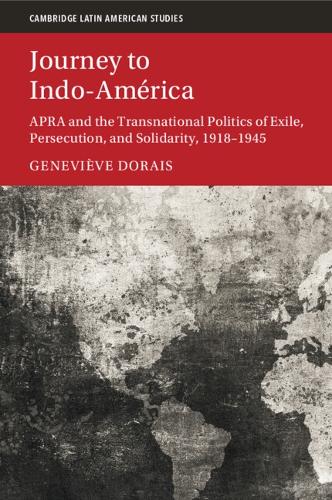 Journey to Indo-America: APRA and the Transnational Politics of Exile, Persecution, and Solidarity, 1918-1945.