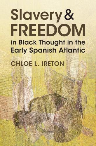 Slavery and Freedom in Black Thought in the Early Spanish Atlantic.