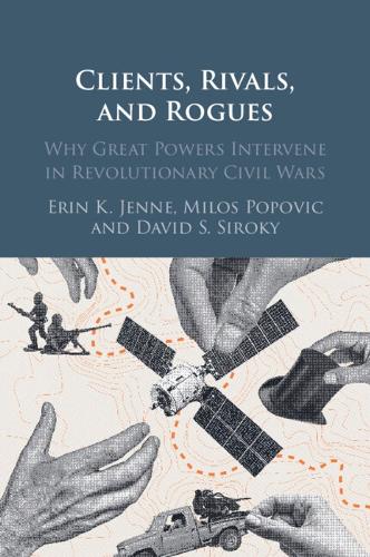 Clients, Rivals, and Rogues: Why Great Powers Intervene in Revolutionary Civil Wars.