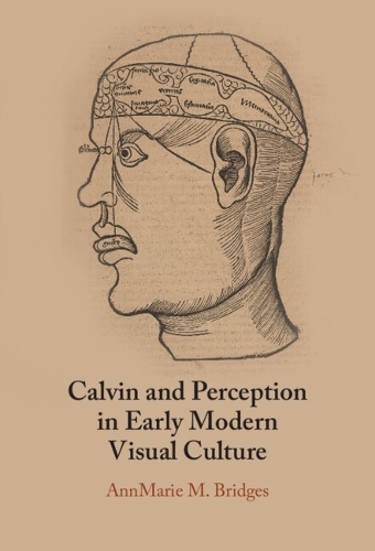 Calvin and Perception in Early Modern Visual Culture.