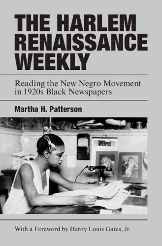 The Harlem Renaissance Weekly: Reading the New Negro Movement in 1920s Black Newspapers.