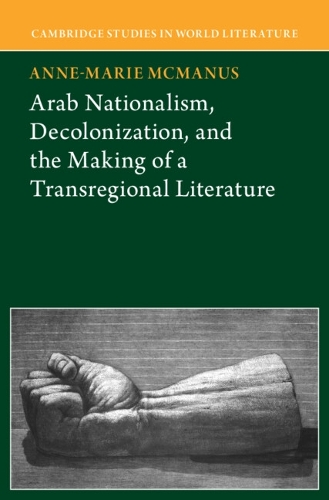 Arab Nationalism, Decolonization and the Making of a Transregional Literature.