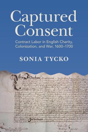 Captured Consent: Contract Labor in English Charity, Colonization, and War, 1600-1700.