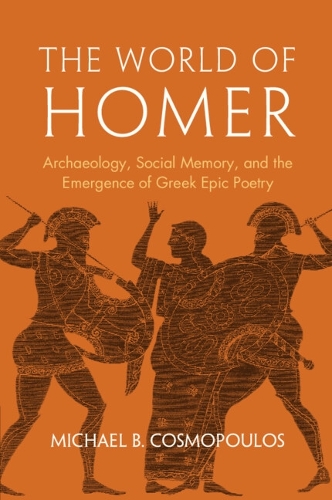 The World of Homer: Archaeology, Social Memory, and the Emergence of Greek Epic Poetry.