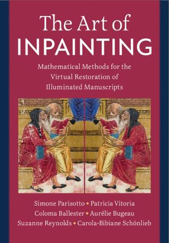 The Art of Inpainting: Mathematical Methods for the Virtual Restoration of Illuminated Manuscripts.