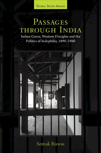 Passages through India: Indian Gurus, Western Disciples and the Politics of Indophilia, 1890-1940.