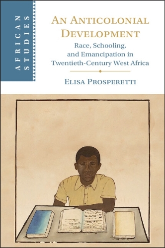 An Anticolonial Development: Race, Schooling, and Emancipation in Twentieth-Century West Africa.