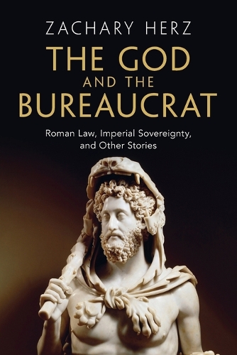 The God and the Bureaucrat: Roman Law, Imperial Sovereignty, and Other Stories.
