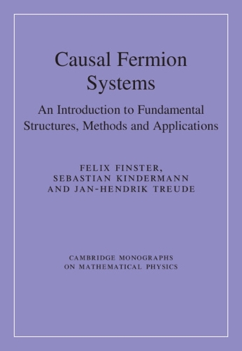 Causal Fermion Systems: An Introduction to Fundamental Structures, Methods and Applications.
