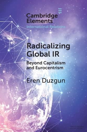 Radicalizing Global IR: Beyond Capitalism and Eurocentrism.