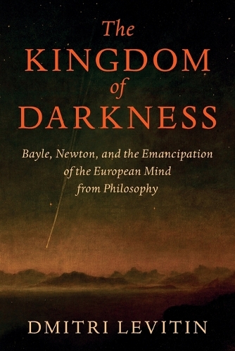 The Kingdom of Darkness: Bayle, Newton, and the Emancipation of the European Mind from Philosophy.