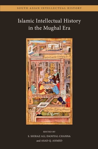 Islamic Intellectual History in the Mughal Era: Volume 1.