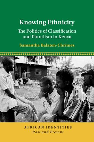 Knowing Ethnicity: The Politics of Classification and Pluralism in Kenya.