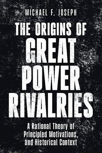 The Origins of Great Power Rivalries: A Rational Theory of Principled Motivations, and Historical Context.