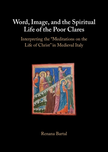 Word, Image, and the Spiritual Life of the Poor Clares: Interpreting the 'Meditations on the Life of Christ' in Medieval Italy.