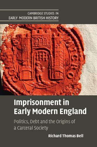 Imprisonment in Early Modern England: Politics, Debt and the Origins of a Carceral Society.